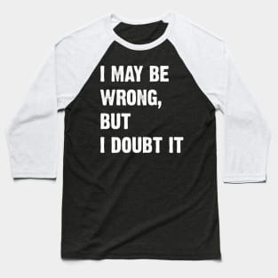 I May Be Wrong, But I Doubt It Baseball T-Shirt